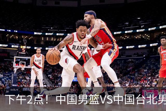 下午2点！中国男篮VS中国台北男篮，男篮生死战，输球无缘世界杯，CCTV5直播！