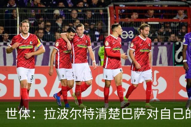 世体：拉波尔特清楚巴萨对自己的兴趣，但仍然忠于毕包