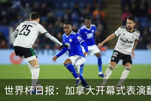 世界杯日报：加拿大开幕式表演翻车 三个东道主首战保持不败