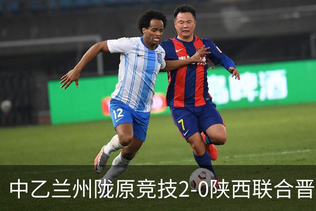 中乙兰州陇原竞技2-0陕西联合晋级8强将战国安，肖煜峰建功