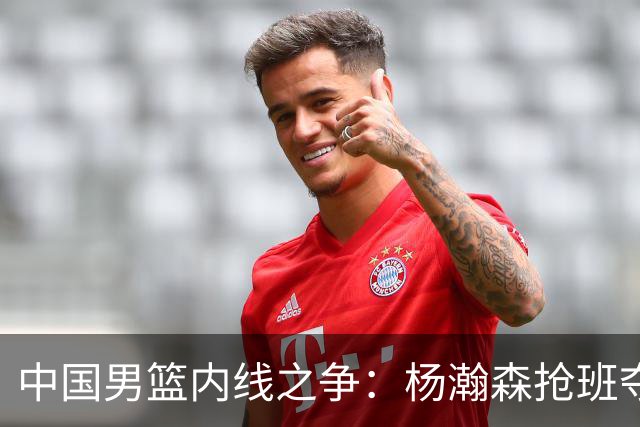 中国男篮内线之争：杨瀚森抢班夺权，徐昕焦泊乔延续宿命之战