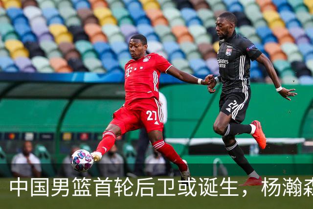中国男篮首轮后卫或诞生，杨瀚森迎来最强搭档？