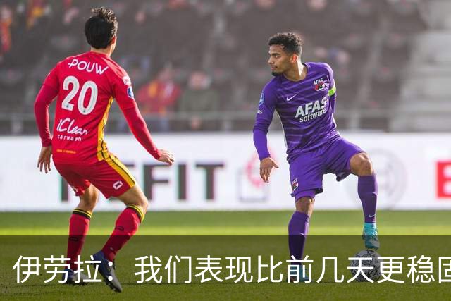 伊劳拉：我们表现比前几天更稳固，今天更像一个整体
