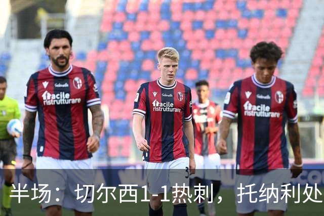 半场：切尔西1-1热刺，托纳利处子球，埃斯特旺破门