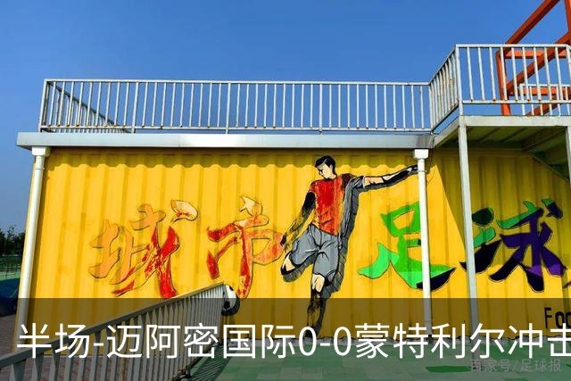 半场-迈阿密国际0-0蒙特利尔冲击 里奥斯失空门弗雷染黄