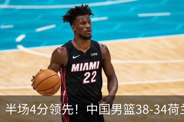 半场4分领先！中国男篮38-34荷兰，廖三宁11分独一档，杨瀚森首秀慢热仅2分