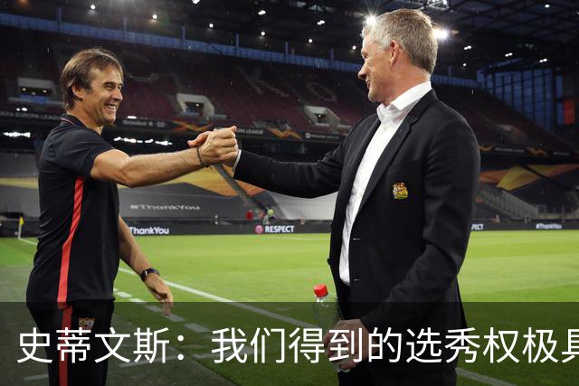 史蒂文斯：我们得到的选秀权极具想象空间 也许能让我们干票大的