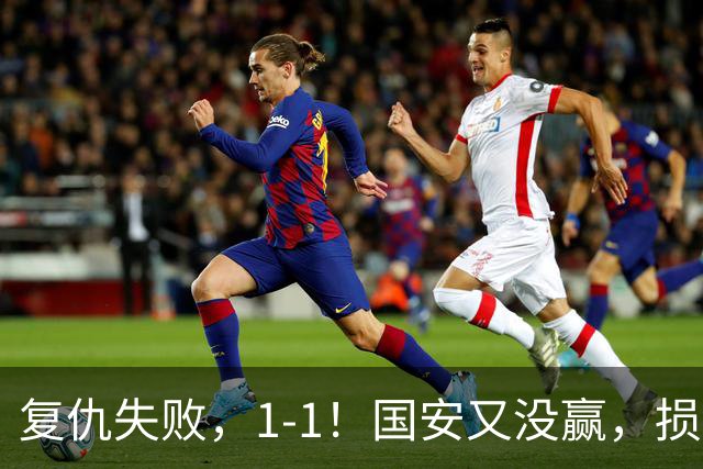 复仇失败，1-1！国安又没赢，损失1主力，辽宁队逼平，巴坎布观赛