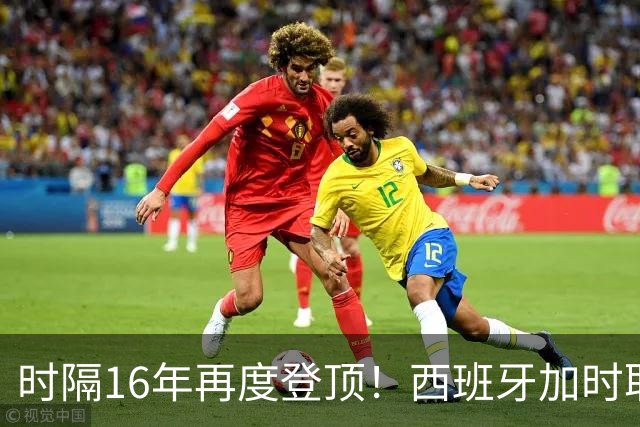 时隔16年再度登顶！西班牙加时取胜夺队史第二冠