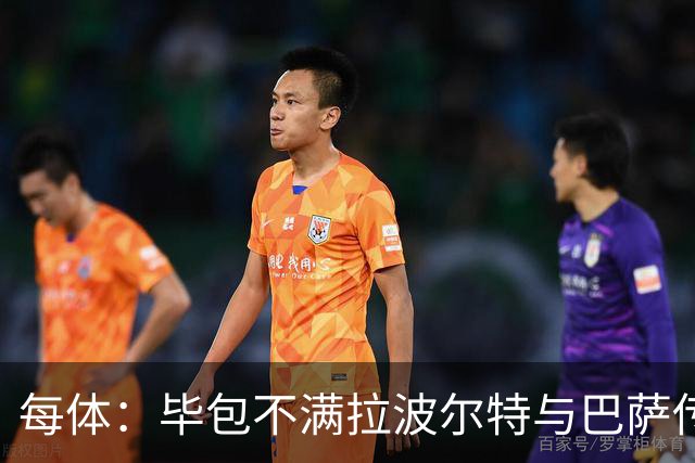 每体：毕包不满拉波尔特与巴萨传闻，仍对威廉斯一事耿耿于怀