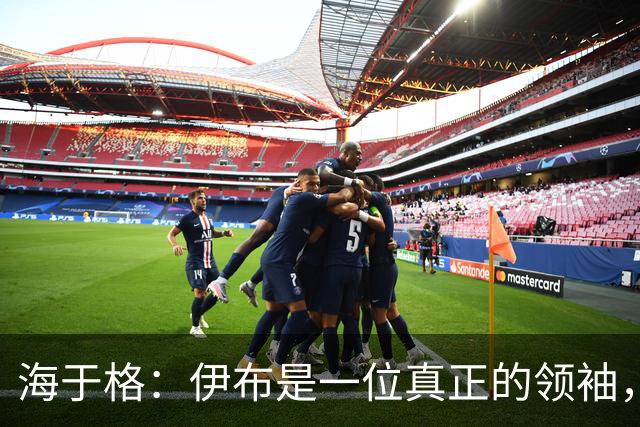 海于格：伊布是一位真正的领袖，我当时尽可能向他这样的巨星学习