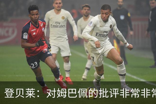 登贝莱：对姆巴佩的批评非常非常不公平 我们在法国队相处得很好