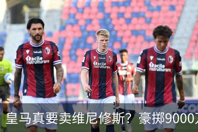 皇马真要卖维尼修斯？豪掷9000万抢科特迪瓦天才左边锋