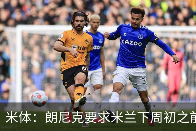 米体：朗尼克要求米兰下周初之前给出答复 格拉斯纳仍是新帅首选