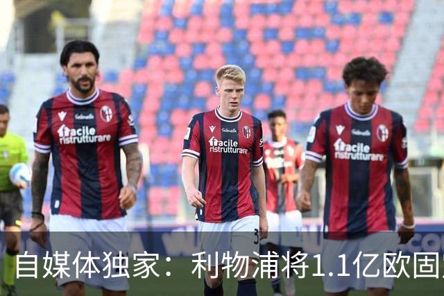 自媒体独家：利物浦将1.1亿欧固定转会费+4000万浮动报价巴尔科拉
