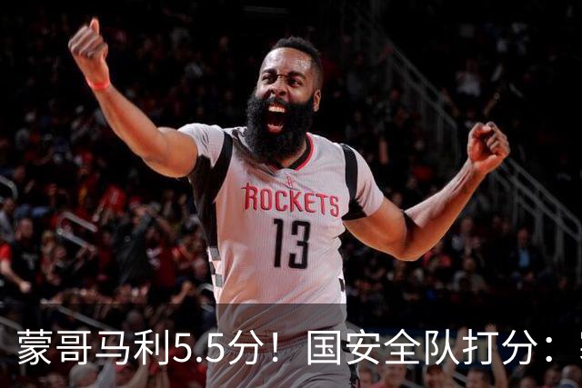 蒙哥马利5.5分！国安全队打分：塞鸟+孔特高分，四将不及格