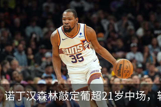 诺丁汉森林敲定葡超21岁中场，转会敲定后先外租奥林匹亚科斯