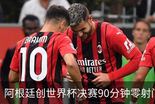阿根廷创世界杯决赛90分钟零射门耻辱纪录 梅西加时才完成全队首次攻门