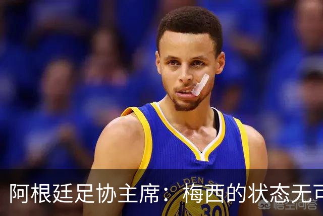 阿根廷足协主席：梅西的状态无可挑剔，真希望他能陪伴我们更久
