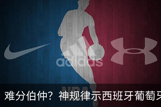 难分伯仲？神规律示西班牙葡萄牙90分钟或言和
