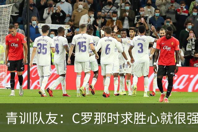 青训队友：C罗那时求胜心就很强，他希望别人也一样 还因此起冲突