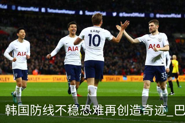 韩国防线不稳恐难再创造奇迹 巴西有望轻松过关