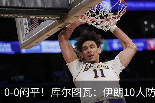 0-0闷平！库尔图瓦：伊朗10人防守门将也很勇 狂轰不进不只是我们