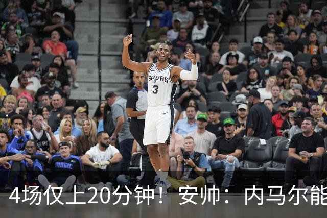4场仅上20分钟！安帅：内马尔能踢90分钟 他不甘心替补但表现很好