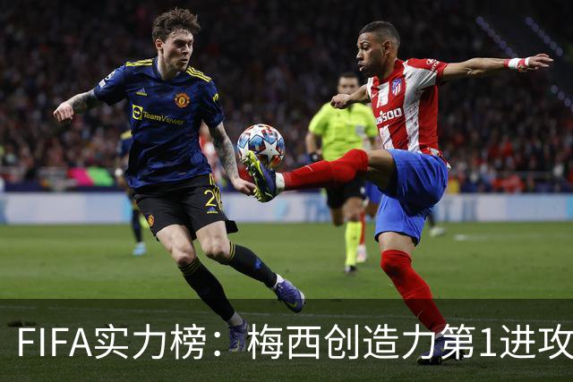 FIFA实力榜：梅西创造力第1进攻第2，姆巴佩进攻第1罗德里防守第1
